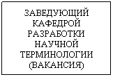 Text Box: ЗАВЕДУЮЩИЙ КАФЕДРОЙ РАЗРАБОТКИ НАУЧНОЙ ТЕРМИНОЛОГИИ (ВАКАНСИЯ)
